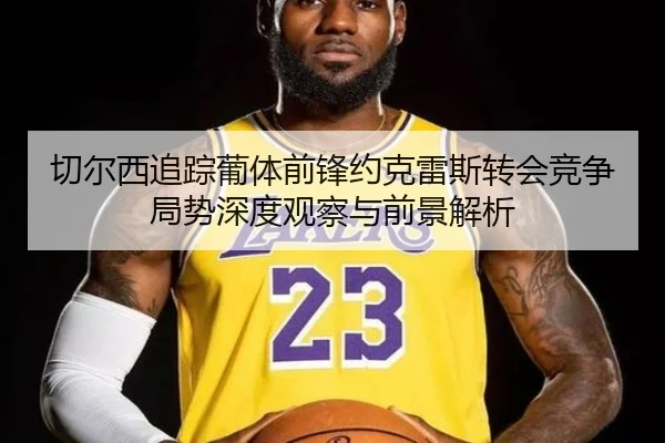 切尔西追踪葡体前锋约克雷斯转会竞争局势深度观察与前景解析