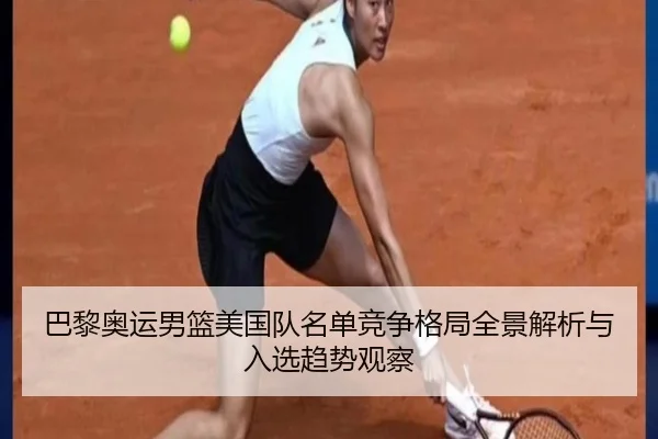 巴黎奥运男篮美国队名单竞争格局全景解析与入选趋势观察